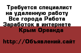 Требуется специалист на удаленную работу - Все города Работа » Заработок в интернете   . Крым,Ореанда